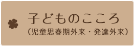 子どものこころ（児童思春期外来・発達外来）