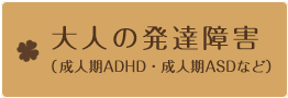 大人の発達障害（成人期ADHD・成人期ASDなど）